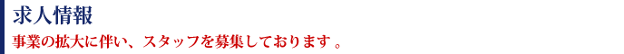 求人情報　事業の拡大に伴い、スタッフを募集しております 。