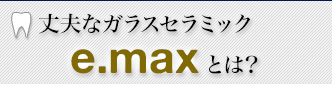 丈夫なガラスセラミック e.maxとは