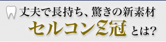 丈夫で長持ち、驚きの新素材 セルコンZ冠とは