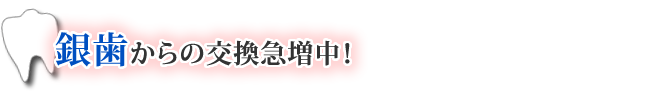 銀歯からの交換急増中！